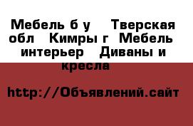 Мебель б/у  - Тверская обл., Кимры г. Мебель, интерьер » Диваны и кресла   